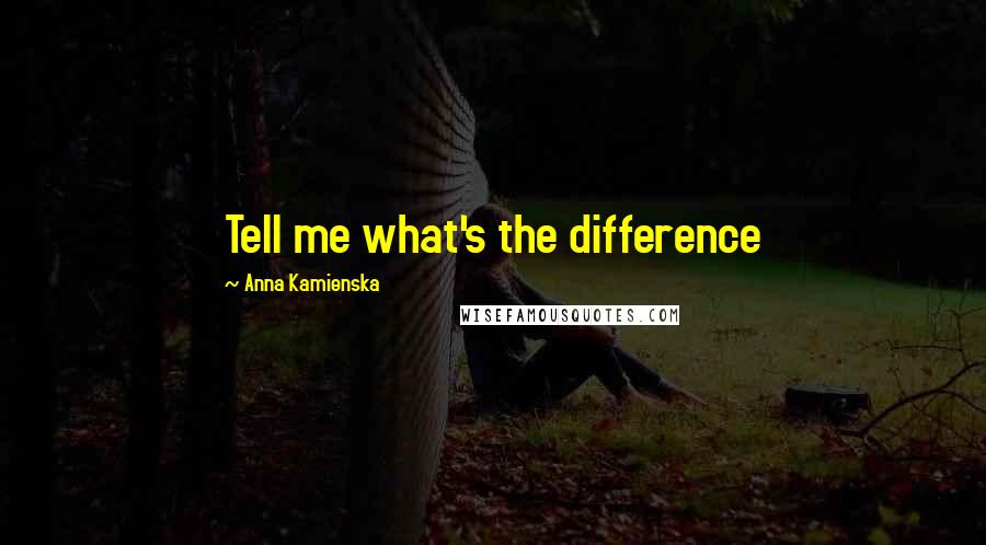 Anna Kamienska quotes: Tell me what's the difference