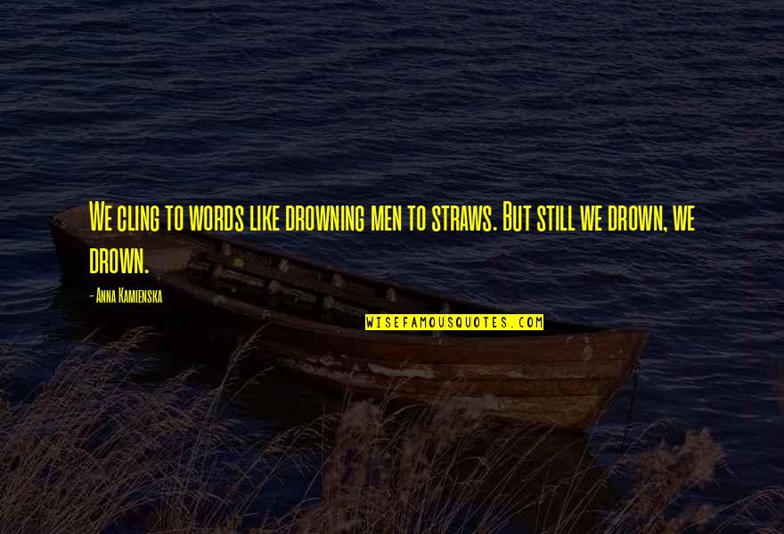 Anna Kamienska Quotes By Anna Kamienska: We cling to words like drowning men to