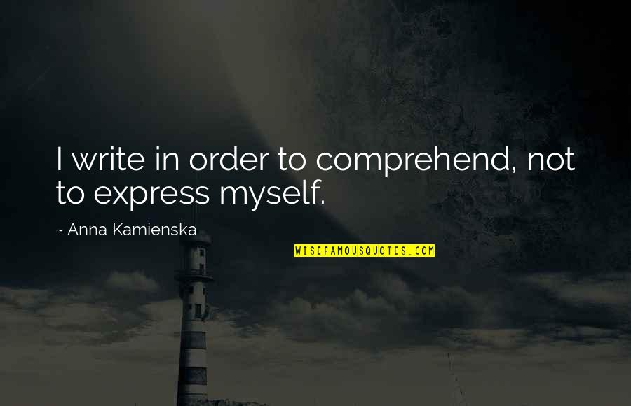 Anna Kamienska Quotes By Anna Kamienska: I write in order to comprehend, not to