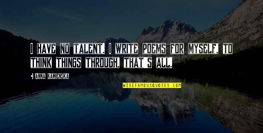 Anna Kamienska Quotes By Anna Kamienska: I have no talent. I write poems for