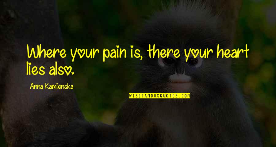 Anna Kamienska Quotes By Anna Kamienska: Where your pain is, there your heart lies