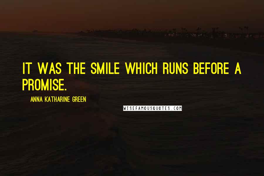 Anna Katharine Green quotes: It was the smile which runs before a promise. Anna Katharine Green quotes: It was the smile which runs before a promise.