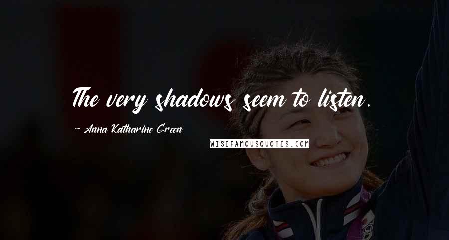 Anna Katharine Green quotes: The very shadows seem to listen. Anna Katharine Green quotes: The very shadows seem to listen.