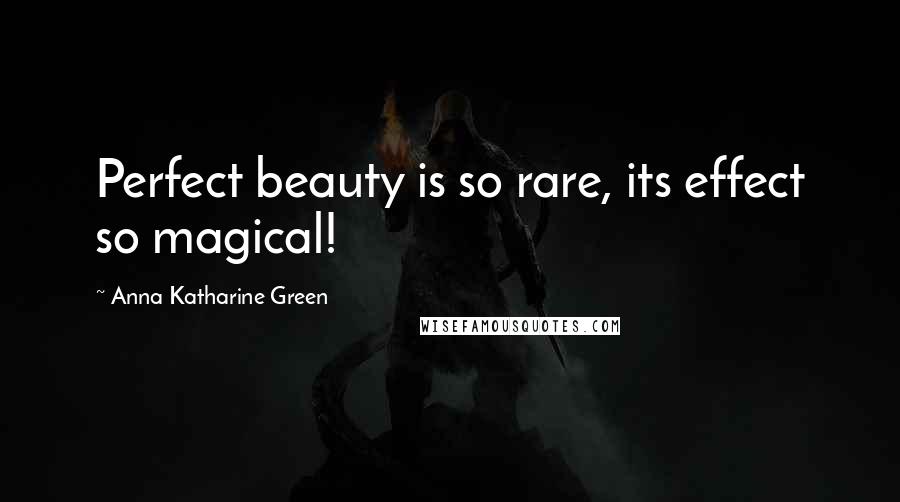 Anna Katharine Green quotes: Perfect beauty is so rare, its effect so magical!
