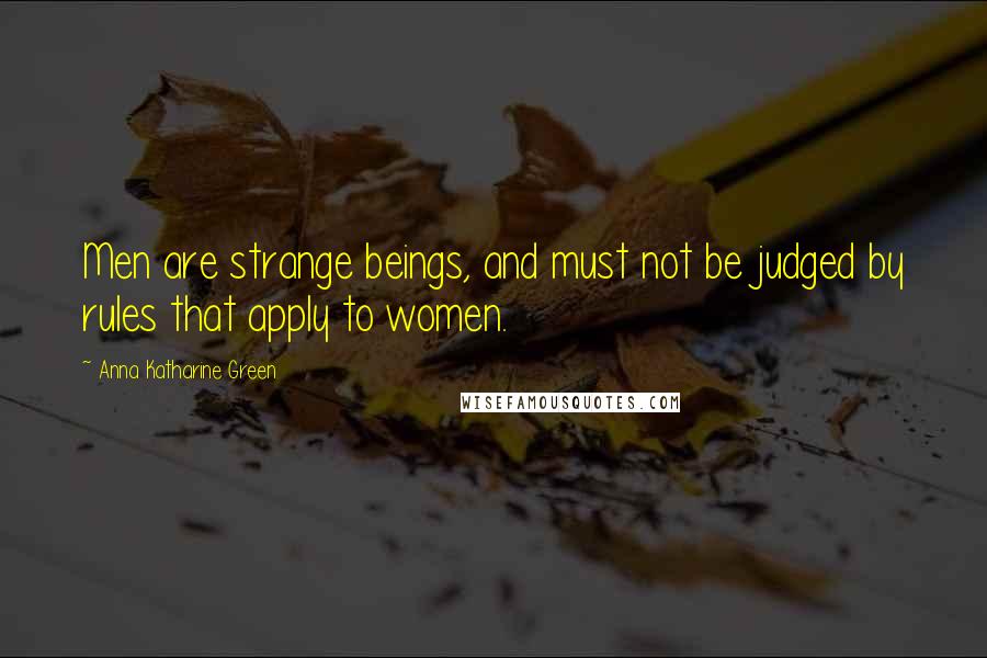 Anna Katharine Green quotes: Men are strange beings, and must not be judged by rules that apply to women. Anna Katharine Green quotes: Men are strange beings, and must not be judged by rules that apply to women.