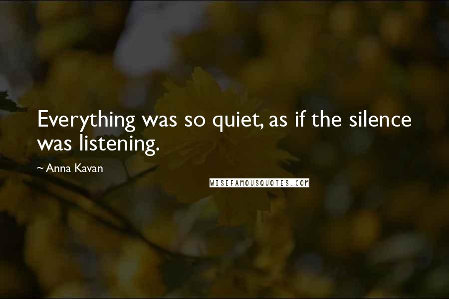 Anna Kavan quotes: Everything was so quiet, as if the silence was listening.