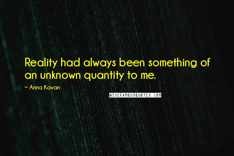 Anna Kavan quotes: Reality had always been something of an unknown quantity to me.