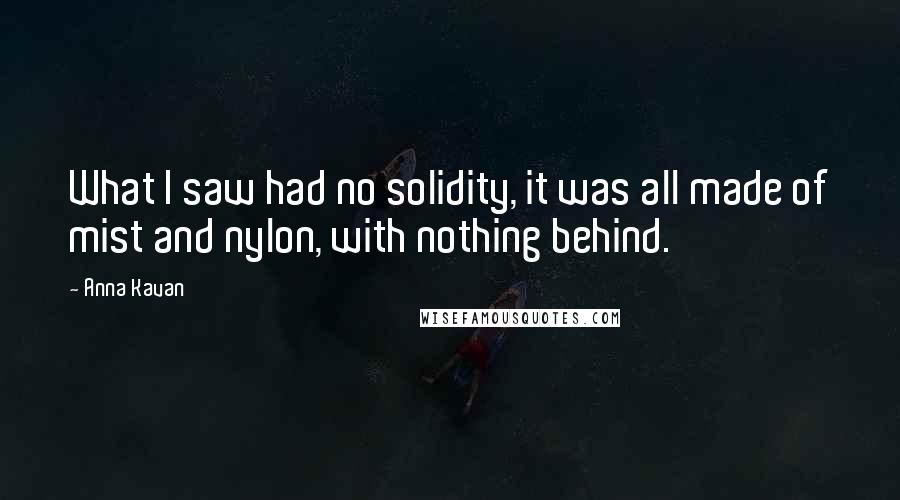 Anna Kavan quotes: What I saw had no solidity, it was all made of mist and nylon, with nothing behind.