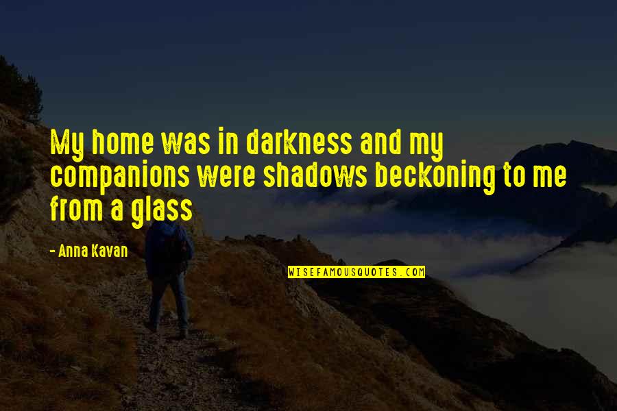 Anna Kavan Quotes By Anna Kavan: My home was in darkness and my companions