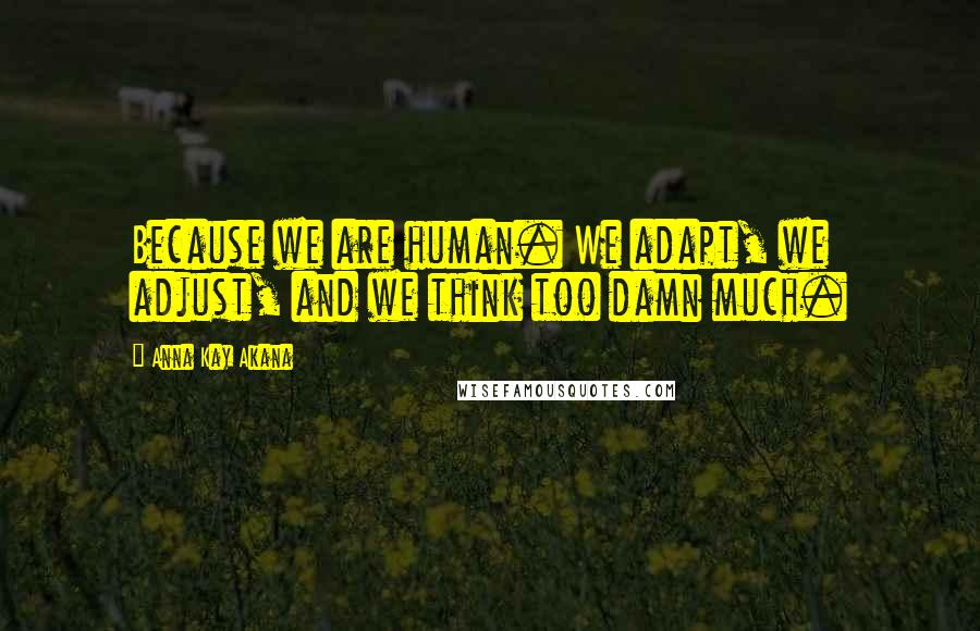 Anna Kay Akana quotes: Because we are human. We adapt, we adjust, and we think too damn much.