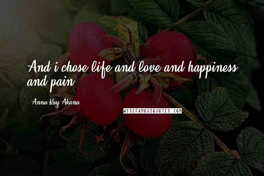 Anna Kay Akana quotes: And i chose life and love and happiness and pain...
