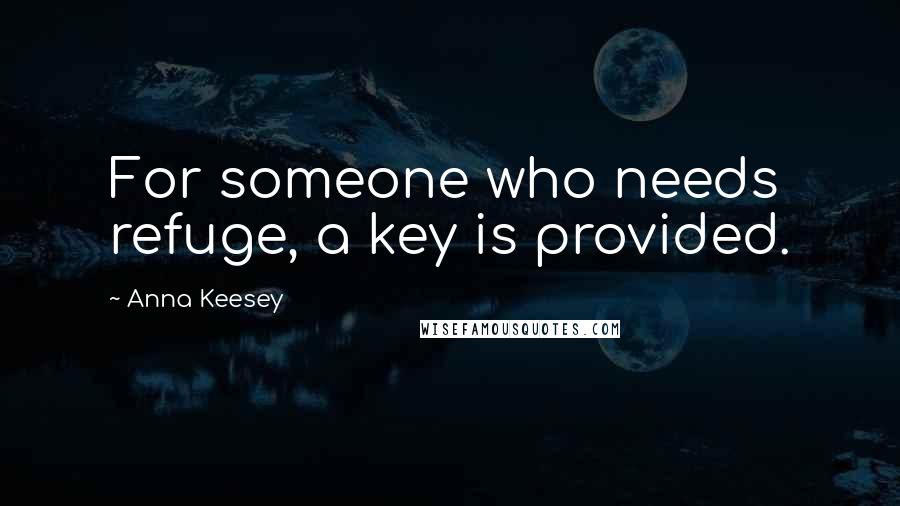Anna Keesey quotes: For someone who needs refuge, a key is provided.