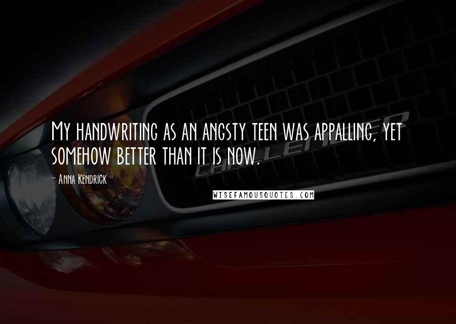 Anna Kendrick quotes: My handwriting as an angsty teen was appalling, yet somehow better than it is now.