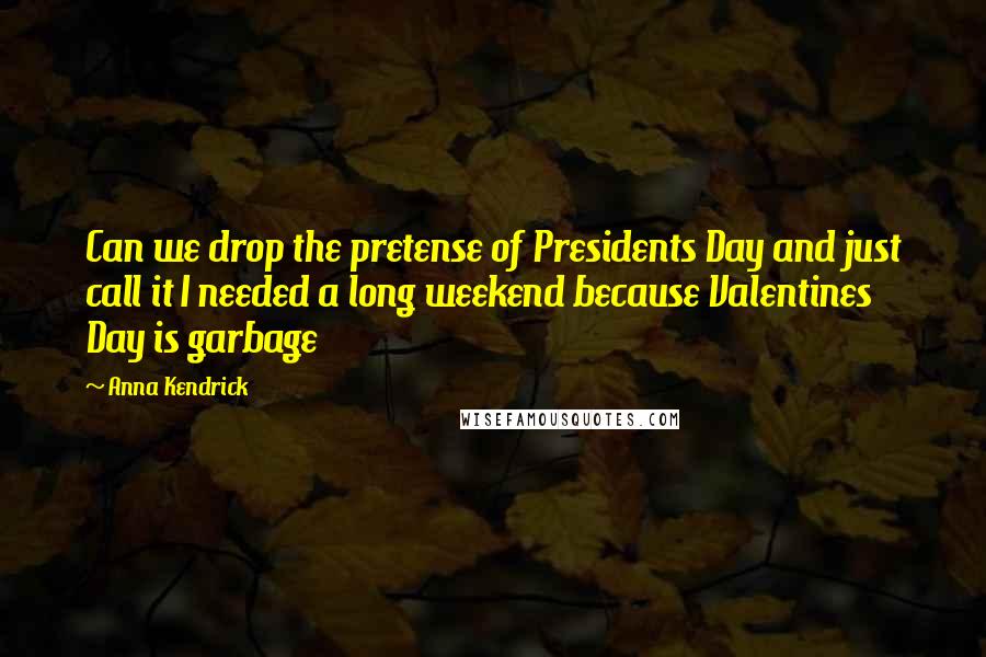 Anna Kendrick quotes: Can we drop the pretense of Presidents Day and just call it I needed a long weekend because Valentines Day is garbage