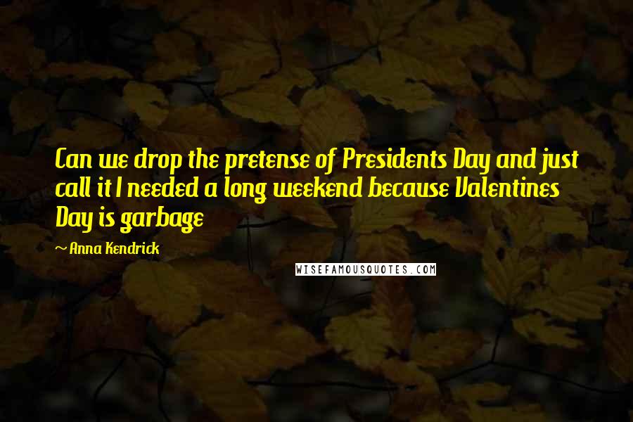 Anna Kendrick quotes: Can we drop the pretense of Presidents Day and just call it I needed a long weekend because Valentines Day is garbage Anna Kendrick quotes: Can we drop the pretense of Presidents Day and just call it I needed a long weekend because Valentines Day is garbage