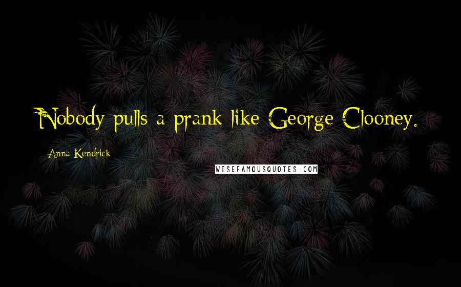 Anna Kendrick quotes: Nobody pulls a prank like George Clooney.