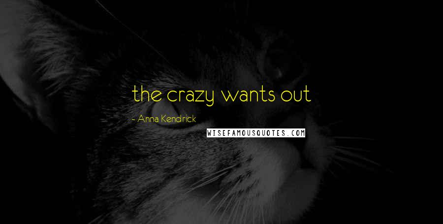 Anna Kendrick quotes: the crazy wants out