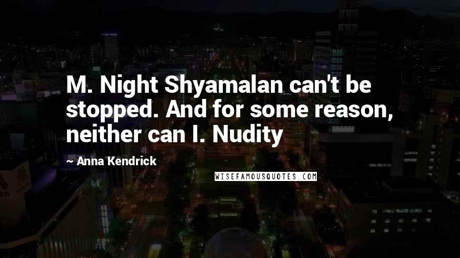 Anna Kendrick quotes: M. Night Shyamalan can't be stopped. And for some reason, neither can I. Nudity