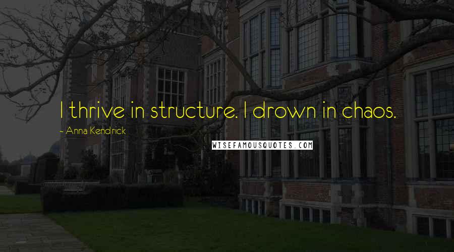 Anna Kendrick quotes: I thrive in structure. I drown in chaos.