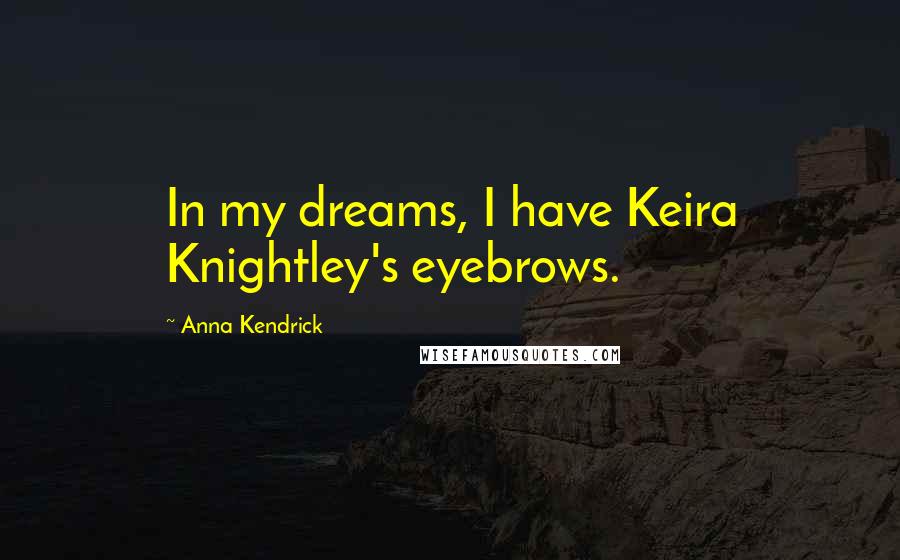 Anna Kendrick quotes: In my dreams, I have Keira Knightley's eyebrows.