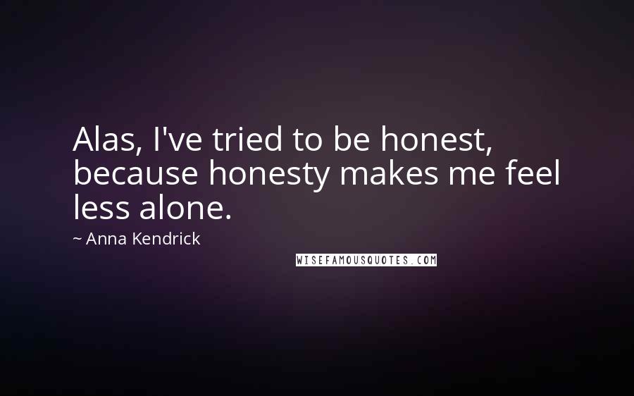 Anna Kendrick quotes: Alas, I've tried to be honest, because honesty makes me feel less alone.