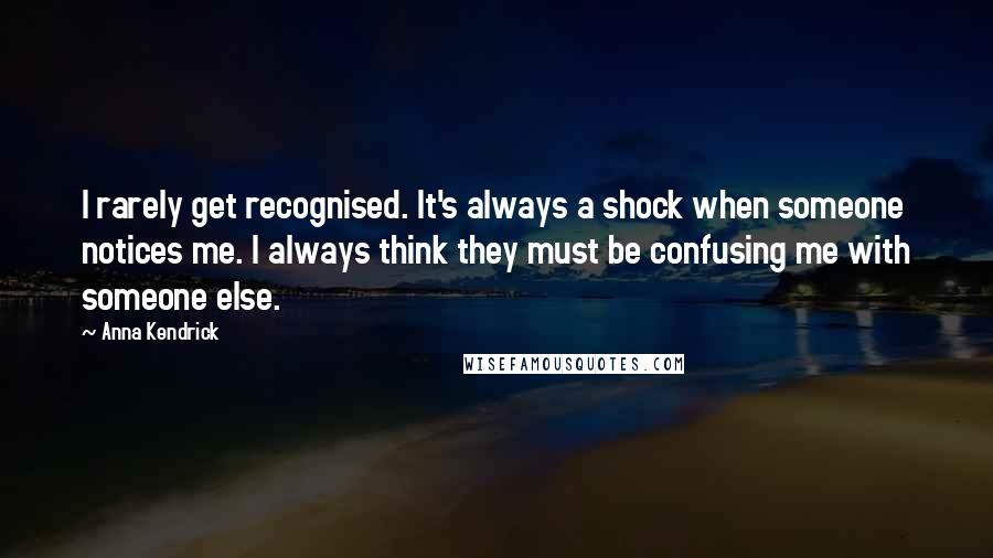 Anna Kendrick quotes: I rarely get recognised. It's always a shock when someone notices me. I always think they must be confusing me with someone else. Anna Kendrick quotes: I rarely get recognised. It's always a shock when someone notices me. I always think they must be confusing me with someone else.