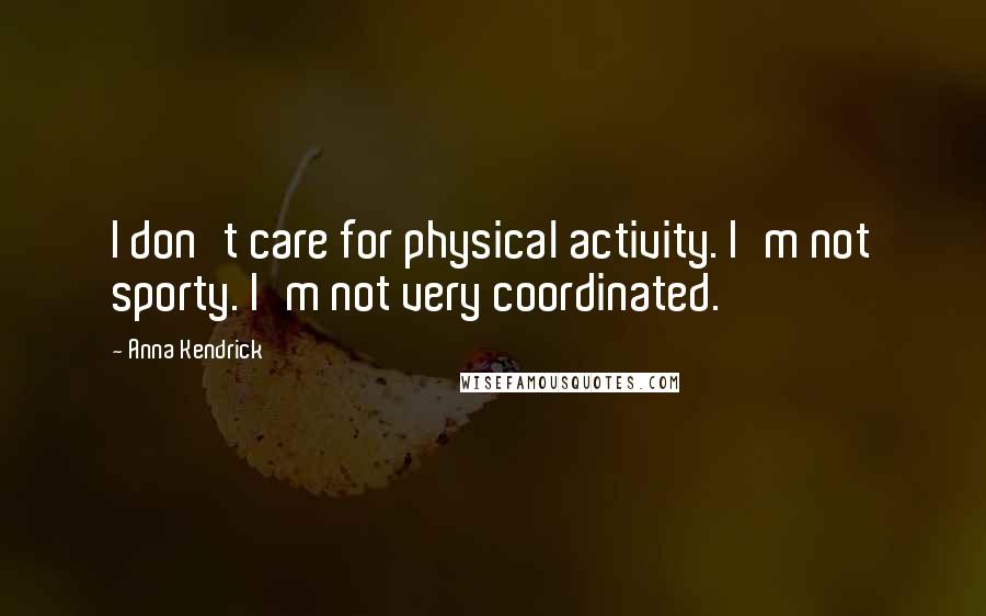 Anna Kendrick quotes: I don't care for physical activity. I'm not sporty. I'm not very coordinated.