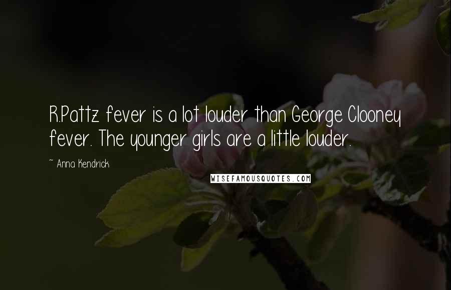 Anna Kendrick quotes: R.Pattz fever is a lot louder than George Clooney fever. The younger girls are a little louder.