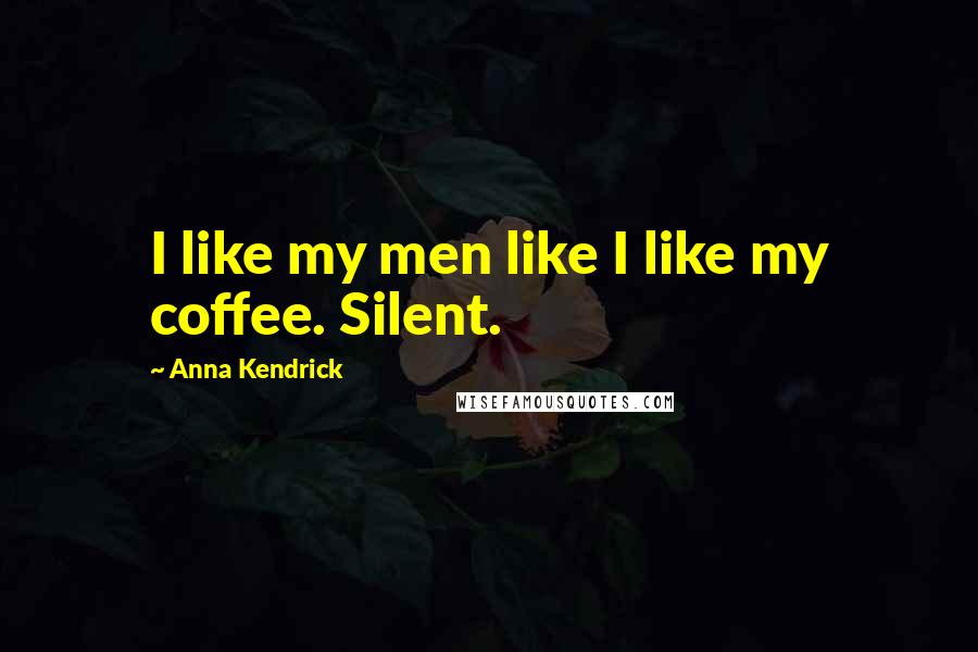 Anna Kendrick quotes: I like my men like I like my coffee. Silent.