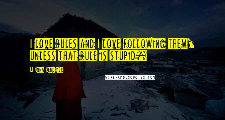 Anna Kendrick quotes: I love rules and I love following them, unless that rule is stupid.