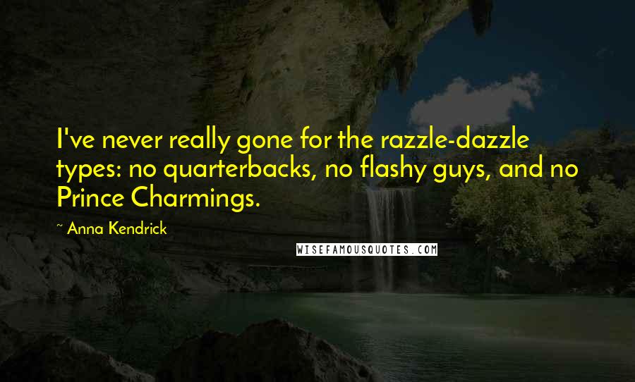 Anna Kendrick quotes: I've never really gone for the razzle-dazzle types: no quarterbacks, no flashy guys, and no Prince Charmings. Anna Kendrick quotes: I've never really gone for the razzle-dazzle types: no quarterbacks, no flashy guys, and no Prince Charmings.