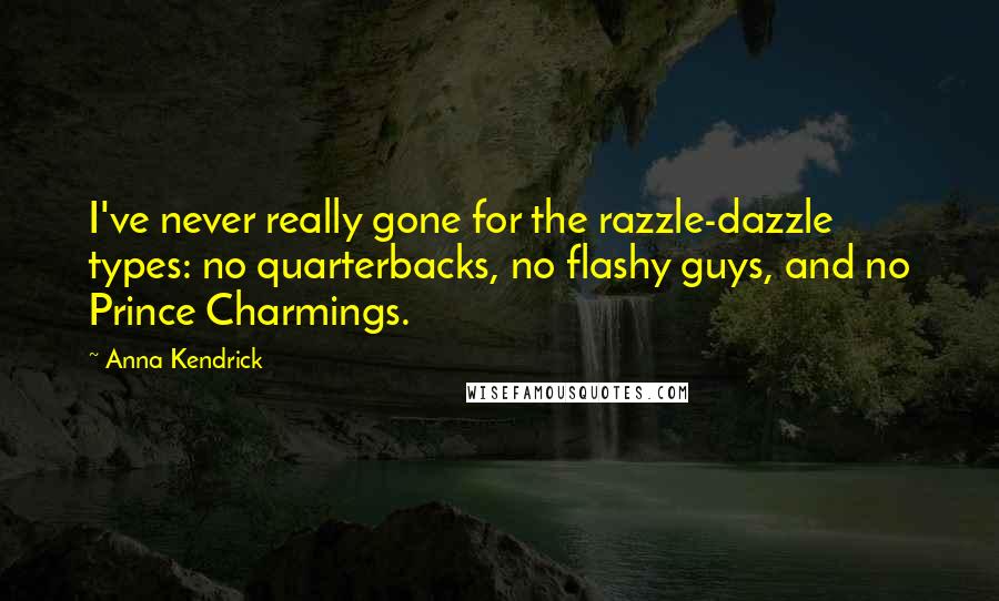 Anna Kendrick quotes: I've never really gone for the razzle-dazzle types: no quarterbacks, no flashy guys, and no Prince Charmings.