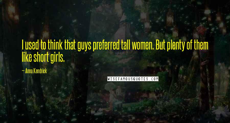 Anna Kendrick quotes: I used to think that guys preferred tall women. But plenty of them like short girls.