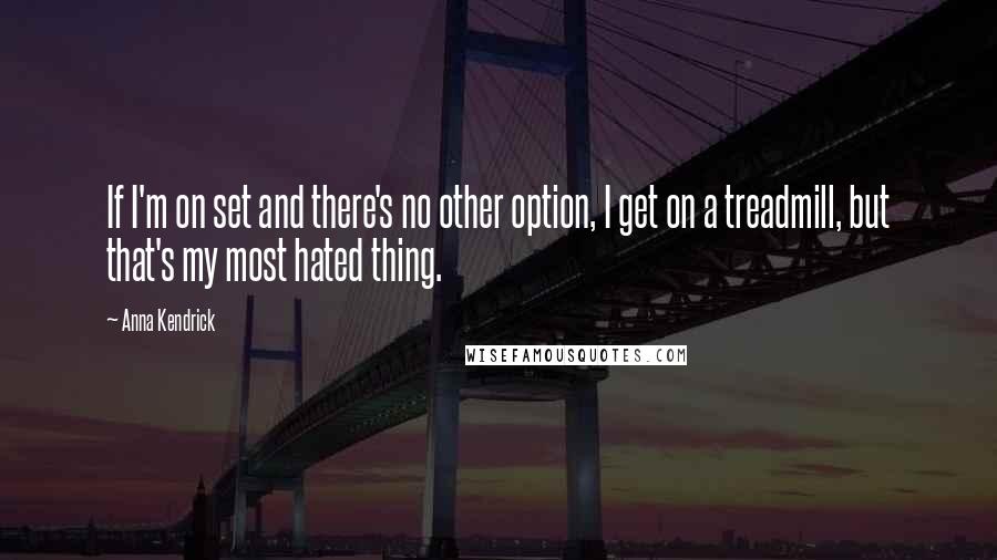 Anna Kendrick quotes: If I'm on set and there's no other option, I get on a treadmill, but that's my most hated thing.