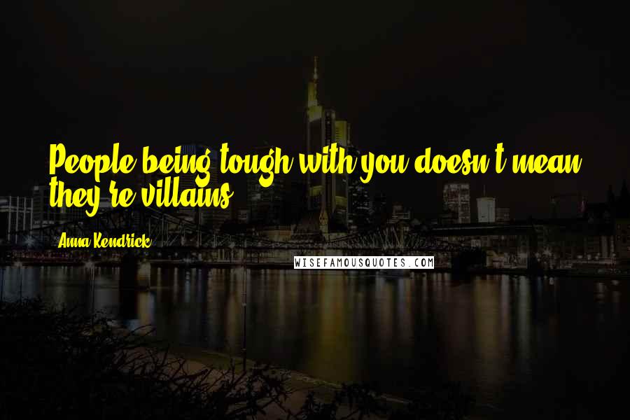 Anna Kendrick quotes: People being tough with you doesn't mean they're villains.