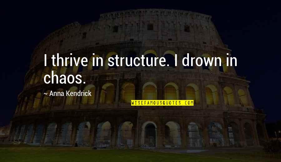 Anna Kendrick Quotes By Anna Kendrick: I thrive in structure. I drown in chaos.