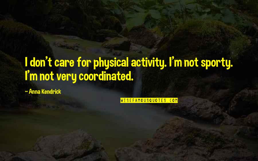 Anna Kendrick Quotes By Anna Kendrick: I don't care for physical activity. I'm not