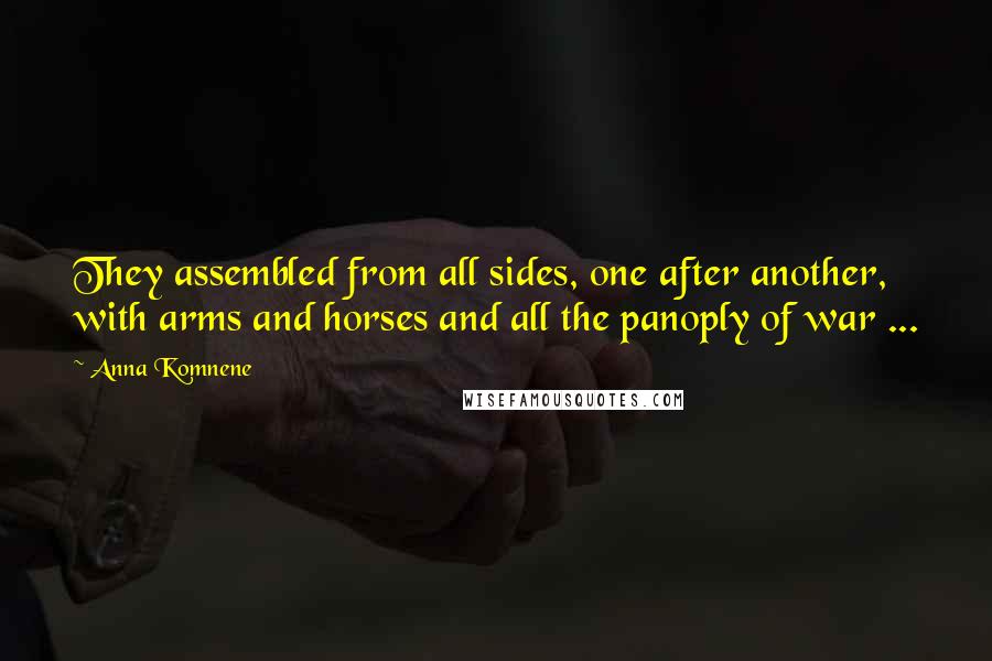 Anna Komnene quotes: They assembled from all sides, one after another, with arms and horses and all the panoply of war ...