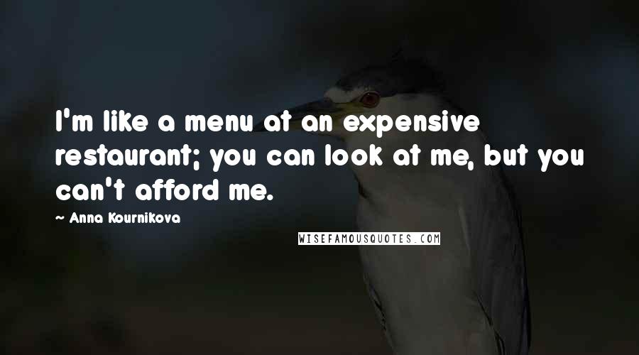 Anna Kournikova quotes: I'm like a menu at an expensive restaurant; you can look at me, but you can't afford me.