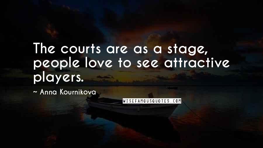 Anna Kournikova quotes: The courts are as a stage, people love to see attractive players.