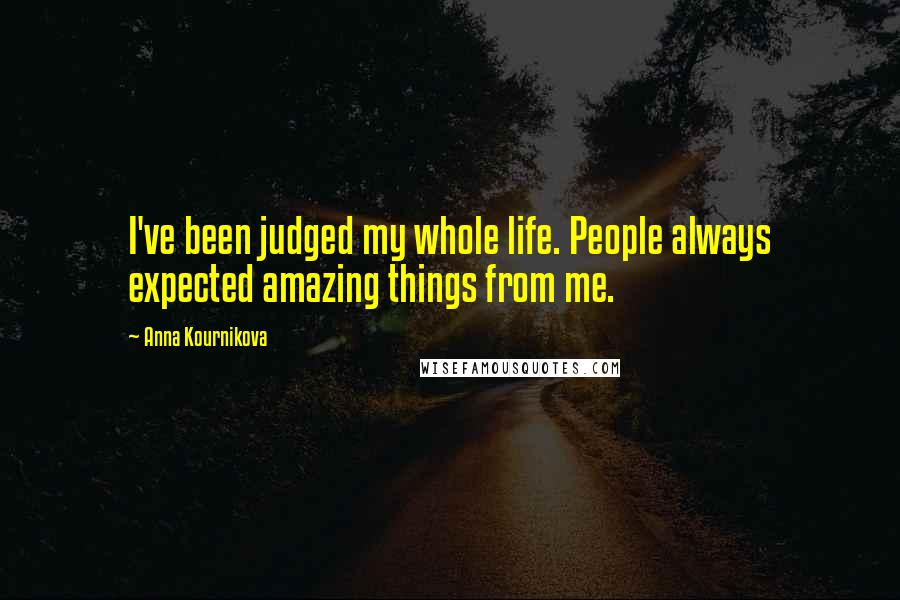 Anna Kournikova quotes: I've been judged my whole life. People always expected amazing things from me.