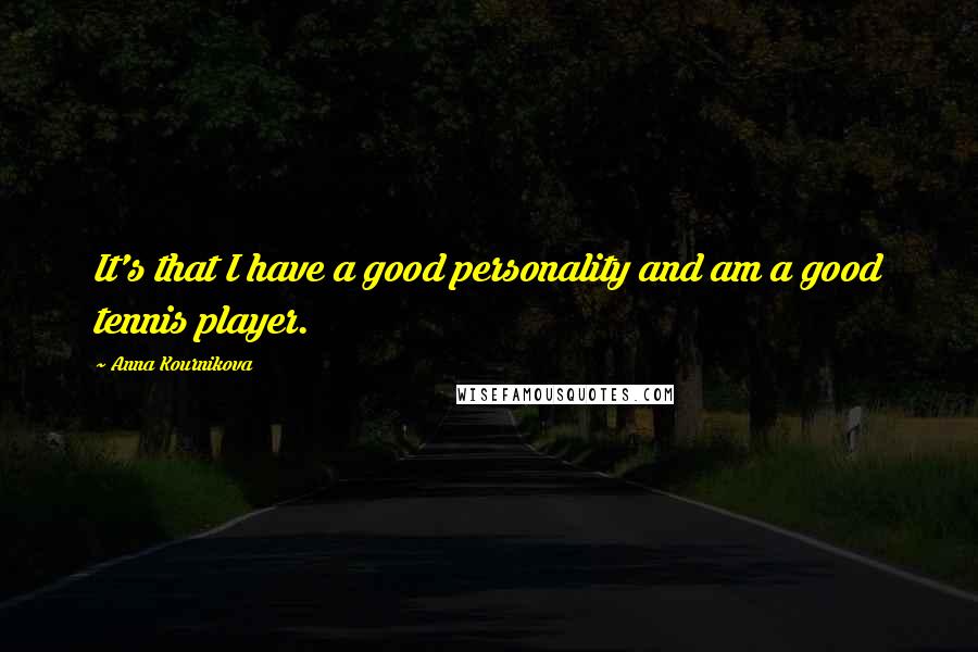 Anna Kournikova quotes: It's that I have a good personality and am a good tennis player.