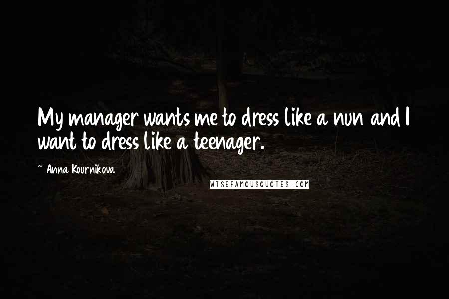 Anna Kournikova quotes: My manager wants me to dress like a nun and I want to dress like a teenager.