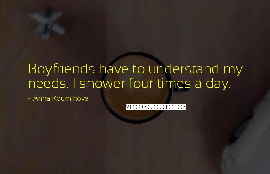 Anna Kournikova quotes: Boyfriends have to understand my needs. I shower four times a day.