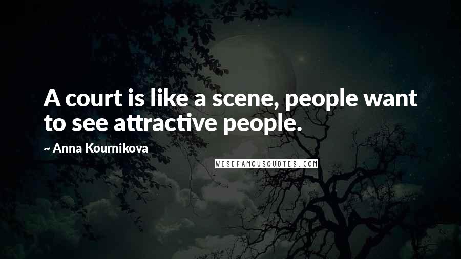 Anna Kournikova quotes: A court is like a scene, people want to see attractive people.