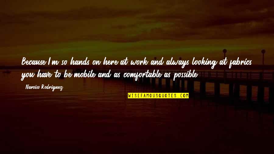 Anna Kushina Quotes By Narciso Rodriguez: Because I'm so hands on here at work Anna Kushina Quotes By Narciso Rodriguez: Because I'm so hands on here at work