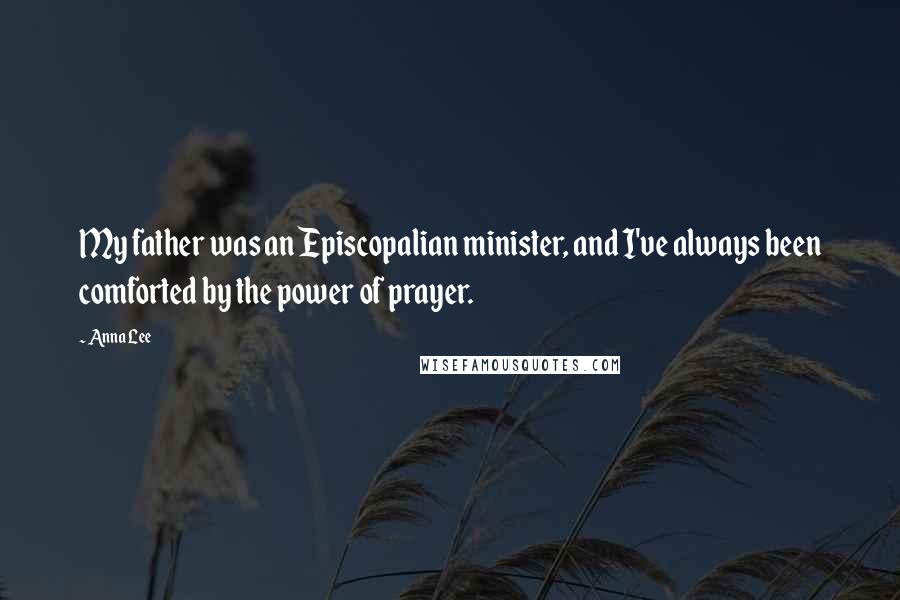 Anna Lee quotes: My father was an Episcopalian minister, and I've always been comforted by the power of prayer.