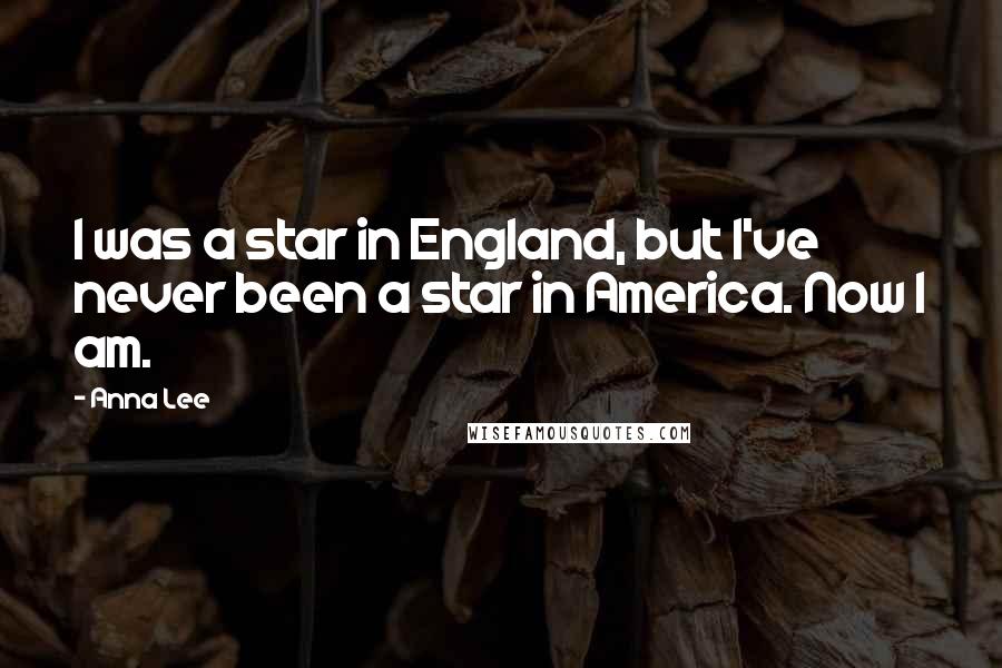 Anna Lee quotes: I was a star in England, but I've never been a star in America. Now I am.