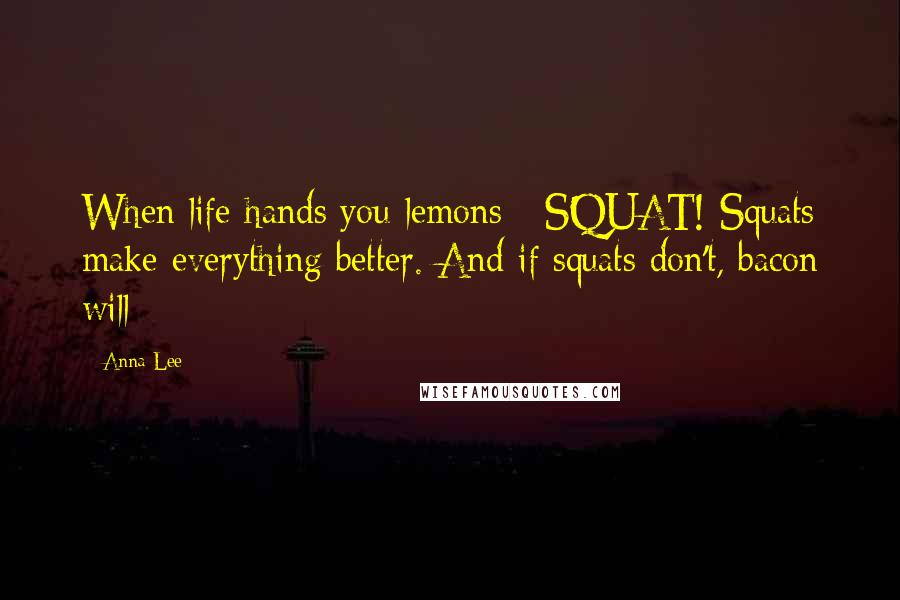 Anna Lee quotes: When life hands you lemons - SQUAT! Squats make everything better. And if squats don't, bacon will