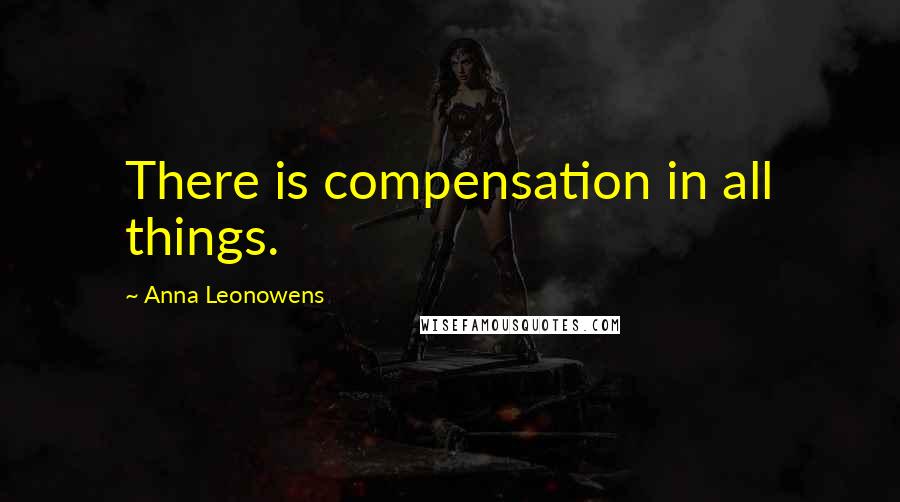 Anna Leonowens quotes: There is compensation in all things.